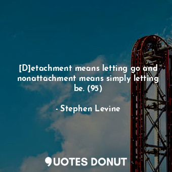  [D]etachment means letting go and nonattachment means simply letting be. (95)... - Stephen Levine - Quotes Donut