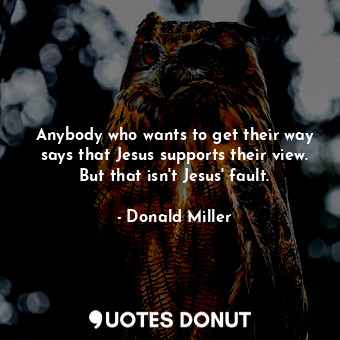 Anybody who wants to get their way says that Jesus supports their view. But that... - Donald Miller - Quotes Donut