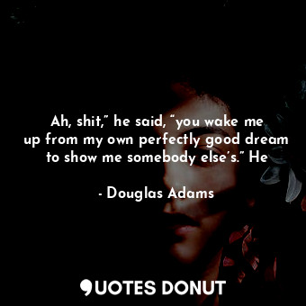  Ah, shit,” he said, “you wake me up from my own perfectly good dream to show me ... - Douglas Adams - Quotes Donut