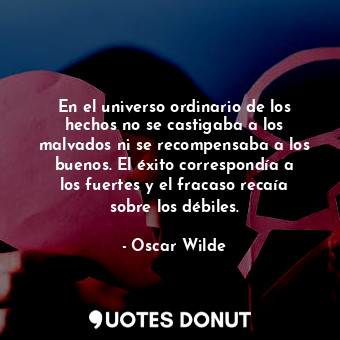  En el universo ordinario de los hechos no se castigaba a los malvados ni se reco... - Oscar Wilde - Quotes Donut