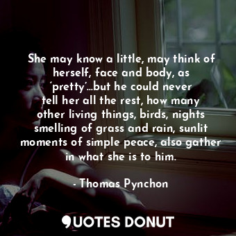  She may know a little, may think of herself, face and body, as ‘pretty’…but he c... - Thomas Pynchon - Quotes Donut
