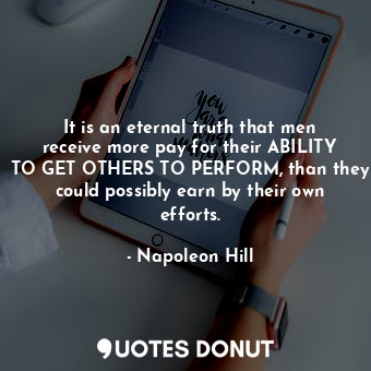  It is an eternal truth that men receive more pay for their ABILITY TO GET OTHERS... - Napoleon Hill - Quotes Donut