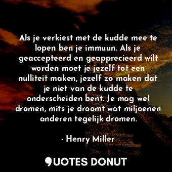  Als je verkiest met de kudde mee te lopen ben je immuun. Als je geaccepteerd en ... - Henry Miller - Quotes Donut