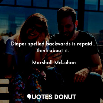  Diaper spelled backwards is repaid , think about it.... - Marshall McLuhan - Quotes Donut