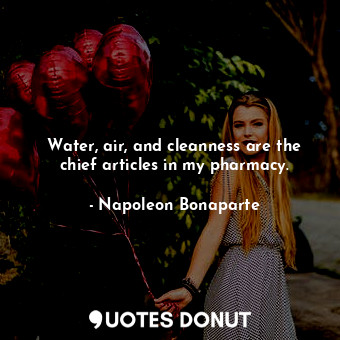  Water, air, and cleanness are the chief articles in my pharmacy.... - Napoleon Bonaparte - Quotes Donut