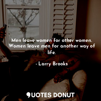  Men leave women for other women. Women leave men for another way of life.... - Larry Brooks - Quotes Donut