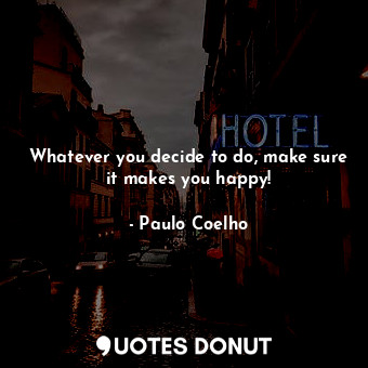  Whatever you decide to do, make sure it makes you happy!... - Paulo Coelho - Quotes Donut