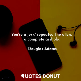  You're a jerk,' repeated the alien, 'a complete asshole.... - Douglas Adams - Quotes Donut