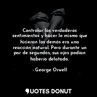  Controlar los verdaderos sentimientos y hacer lo mismo que hicieran los demás er... - George Orwell - Quotes Donut