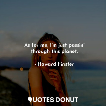  As for me, I&#39;m just passin&#39; through this planet.... - Howard Finster - Quotes Donut