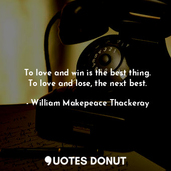 To love and win is the best thing. To love and lose, the next best.