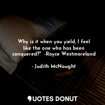  Why is it when you yield, I feel like the one who has been conquered?"  -Royce W... - Judith McNaught - Quotes Donut