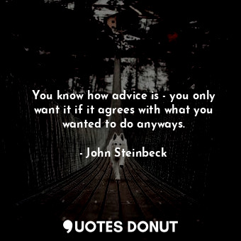  You know how advice is - you only want it if it agrees with what you wanted to d... - John Steinbeck - Quotes Donut