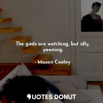  The gods are watching, but idly, yawning.... - Mason Cooley - Quotes Donut