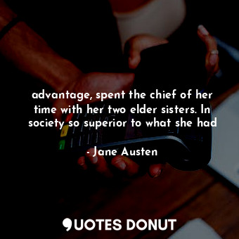  advantage, spent the chief of her time with her two elder sisters. In society so... - Jane Austen - Quotes Donut