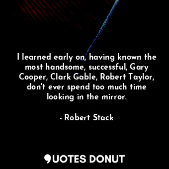  I learned early on, having known the most handsome, successful, Gary Cooper, Cla... - Robert Stack - Quotes Donut