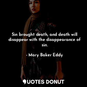  Sin brought death, and death will disappear with the disappearance of sin.... - Mary Baker Eddy - Quotes Donut