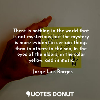  There is nothing in the world that is not mysterious, but the mystery is more ev... - Jorge Luis Borges - Quotes Donut