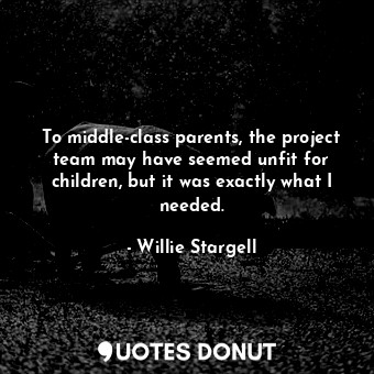  To middle-class parents, the project team may have seemed unfit for children, bu... - Willie Stargell - Quotes Donut