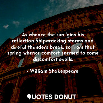  As whence the sun 'gins his reflection Shipwracking storms and direful thunders ... - William Shakespeare - Quotes Donut