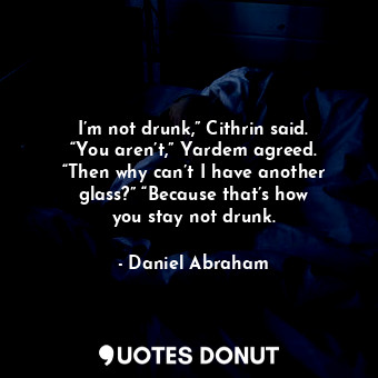  I’m not drunk,” Cithrin said. “You aren’t,” Yardem agreed. “Then why can’t I hav... - Daniel Abraham - Quotes Donut