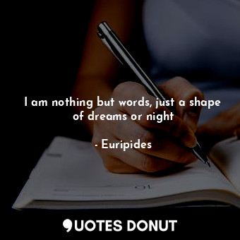  I am nothing but words, just a shape of dreams or night... - Euripides - Quotes Donut