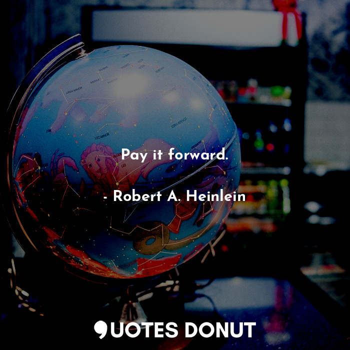  Pay it forward.... - Robert A. Heinlein - Quotes Donut