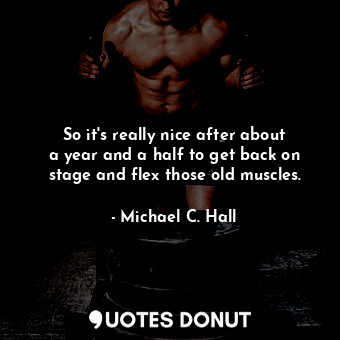  So it&#39;s really nice after about a year and a half to get back on stage and f... - Michael C. Hall - Quotes Donut