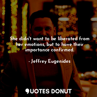  She didn't want to be liberated from her emotions, but to have their importance ... - Jeffrey Eugenides - Quotes Donut