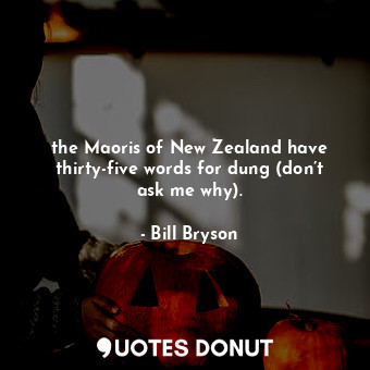  the Maoris of New Zealand have thirty-five words for dung (don’t ask me why).... - Bill Bryson - Quotes Donut