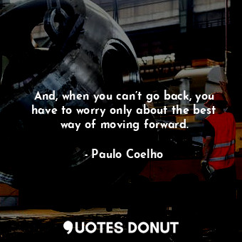  And, when you can’t go back, you have to worry only about the best way of moving... - Paulo Coelho - Quotes Donut