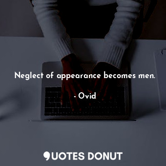  Neglect of appearance becomes men.... - Ovid - Quotes Donut
