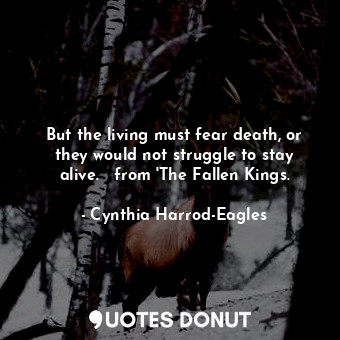  But the living must fear death, or they would not struggle to stay alive.   from... - Cynthia Harrod-Eagles - Quotes Donut