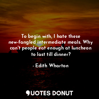  To begin with, I hate these new-fangled intermediate meals. Why can't people eat... - Edith Wharton - Quotes Donut