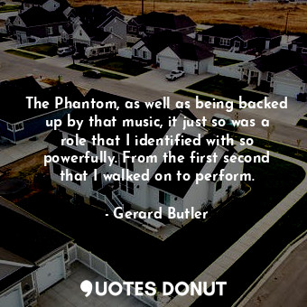  The Phantom, as well as being backed up by that music, it just so was a role tha... - Gerard Butler - Quotes Donut