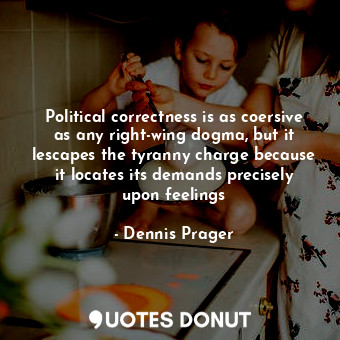 Political correctness is as coersive as any right-wing dogma, but it lescapes the tyranny charge because it locates its demands precisely upon feelings