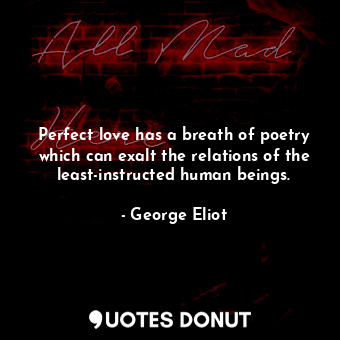  Perfect love has a breath of poetry which can exalt the relations of the least-i... - George Eliot - Quotes Donut