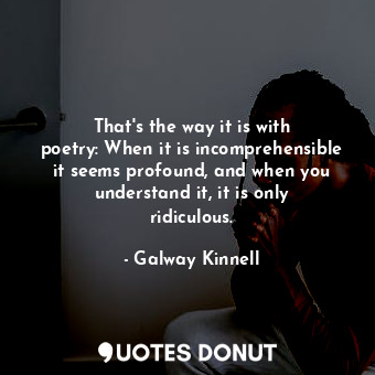 That&#39;s the way it is with poetry: When it is incomprehensible it seems profound, and when you understand it, it is only ridiculous.