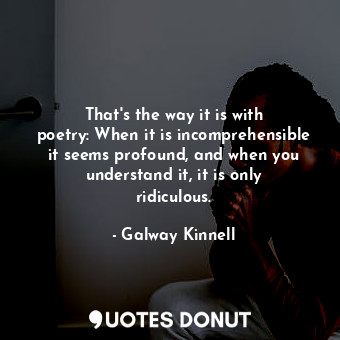  That&#39;s the way it is with poetry: When it is incomprehensible it seems profo... - Galway Kinnell - Quotes Donut