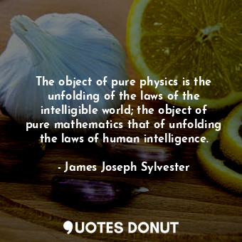  The object of pure physics is the unfolding of the laws of the intelligible worl... - James Joseph Sylvester - Quotes Donut