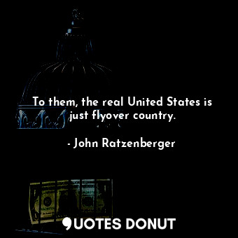  To them, the real United States is just flyover country.... - John Ratzenberger - Quotes Donut