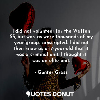  I did not volunteer for the Waffen SS, but was, as were thousands of my year gro... - Gunter Grass - Quotes Donut