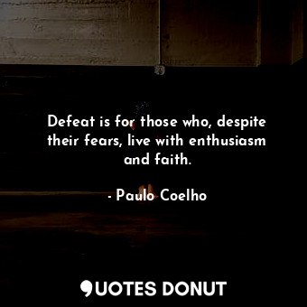  Defeat is for those who, despite their fears, live with enthusiasm and faith.... - Paulo Coelho - Quotes Donut