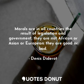 Morals are in all countries the result of legislation and government; they are not African or Asian or European: they are good or bad.