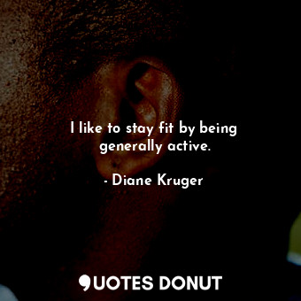  I like to stay fit by being generally active.... - Diane Kruger - Quotes Donut