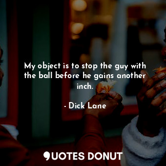  My object is to stop the guy with the ball before he gains another inch.... - Dick Lane - Quotes Donut