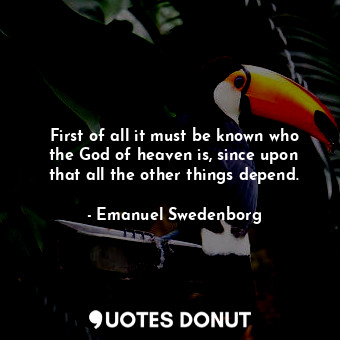  First of all it must be known who the God of heaven is, since upon that all the ... - Emanuel Swedenborg - Quotes Donut