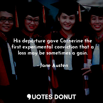  His departure gave Catherine the first experimental conviction that a loss may b... - Jane Austen - Quotes Donut