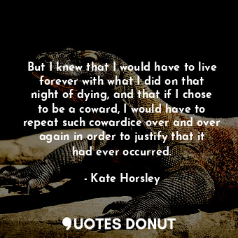  But I knew that I would have to live forever with what I did on that night of dy... - Kate Horsley - Quotes Donut
