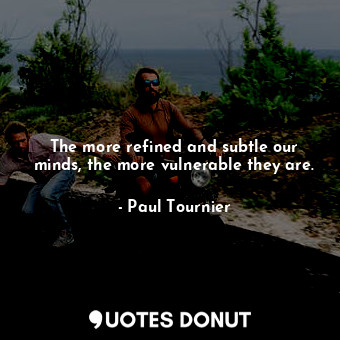  The more refined and subtle our minds, the more vulnerable they are.... - Paul Tournier - Quotes Donut